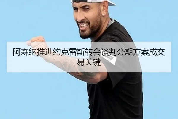 阿森纳推进约克雷斯转会谈判分期方案成交易关键