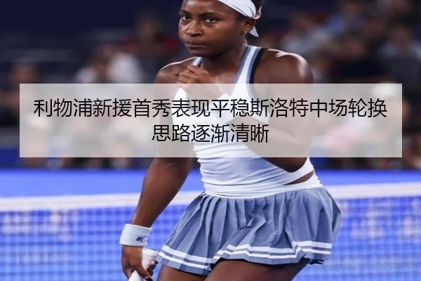 利物浦新援首秀表现平稳斯洛特中场轮换思路逐渐清晰