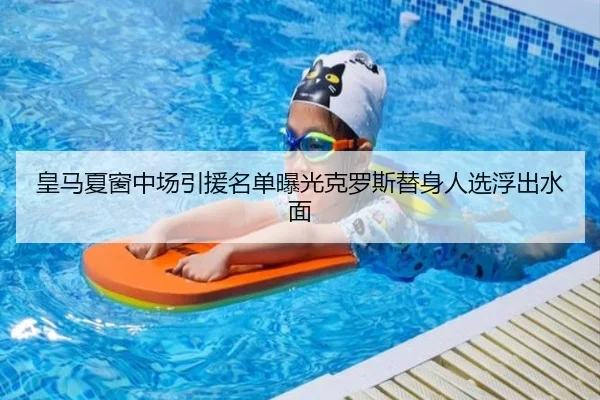 皇马夏窗中场引援名单曝光克罗斯替身人选浮出水面